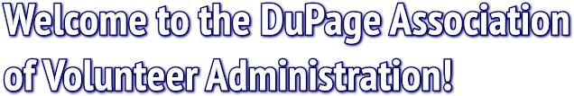 Welcome to the DuPage Association 
of Volunteer Administration!